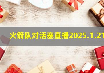 火箭队对活塞直播2025.1.21