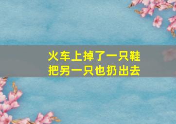 火车上掉了一只鞋把另一只也扔出去