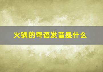 火锅的粤语发音是什么