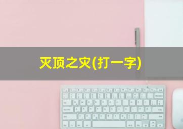 灭顶之灾(打一字)