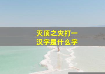 灭顶之灾打一汉字是什么字