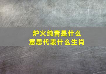 炉火纯青是什么意思代表什么生肖