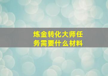 炼金转化大师任务需要什么材料