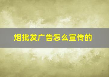 烟批发广告怎么宣传的