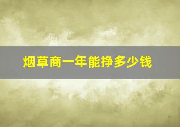 烟草商一年能挣多少钱