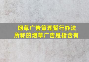 烟草广告管理暂行办法所称的烟草广告是指含有