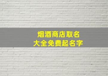 烟酒商店取名大全免费起名字