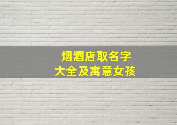 烟酒店取名字大全及寓意女孩