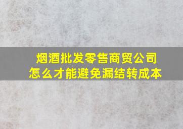 烟酒批发零售商贸公司怎么才能避免漏结转成本