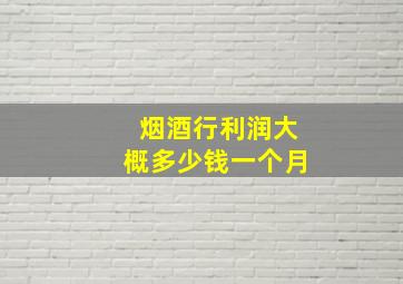 烟酒行利润大概多少钱一个月