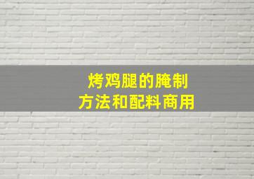 烤鸡腿的腌制方法和配料商用