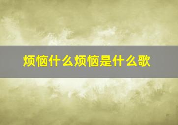 烦恼什么烦恼是什么歌