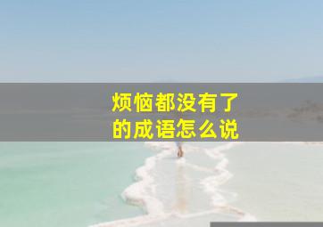 烦恼都没有了的成语怎么说