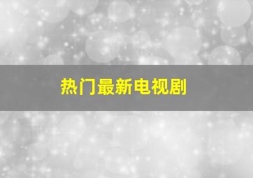 热门最新电视剧