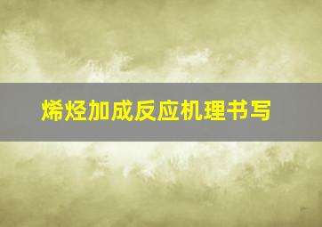 烯烃加成反应机理书写