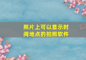 照片上可以显示时间地点的拍照软件