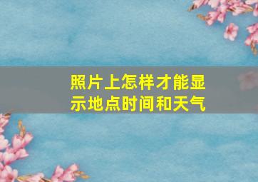 照片上怎样才能显示地点时间和天气