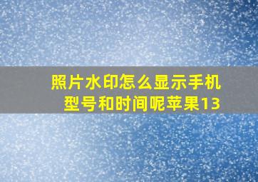 照片水印怎么显示手机型号和时间呢苹果13