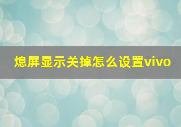 熄屏显示关掉怎么设置vivo