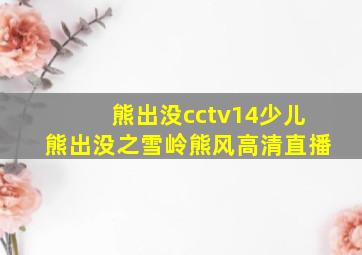 熊出没cctv14少儿熊出没之雪岭熊风高清直播