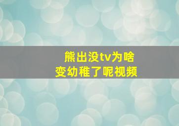 熊出没tv为啥变幼稚了呢视频