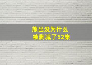 熊出没为什么被删减了52集