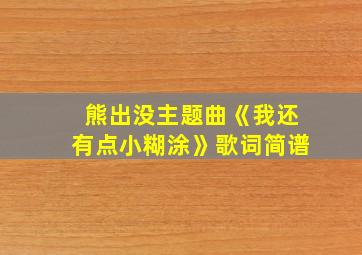 熊出没主题曲《我还有点小糊涂》歌词简谱