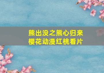 熊出没之熊心归来樱花动漫红桃看片