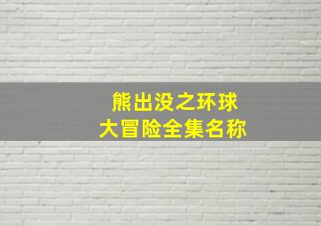 熊出没之环球大冒险全集名称