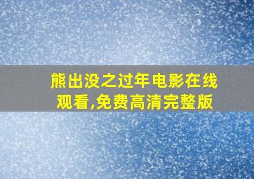 熊出没之过年电影在线观看,免费高清完整版