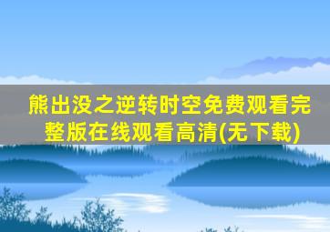 熊出没之逆转时空免费观看完整版在线观看高清(无下载)