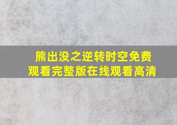 熊出没之逆转时空免费观看完整版在线观看高清