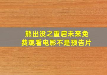 熊出没之重启未来免费观看电影不是预告片