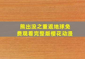 熊出没之重返地球免费观看完整版樱花动漫