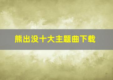 熊出没十大主题曲下载