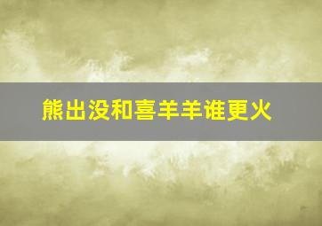 熊出没和喜羊羊谁更火