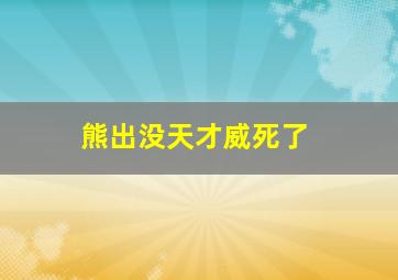 熊出没天才威死了