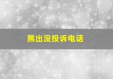 熊出没投诉电话