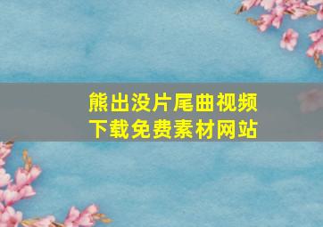 熊出没片尾曲视频下载免费素材网站