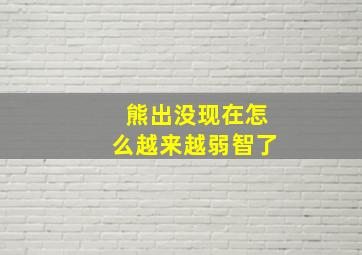 熊出没现在怎么越来越弱智了