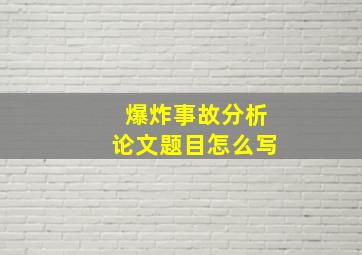 爆炸事故分析论文题目怎么写