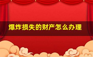 爆炸损失的财产怎么办理