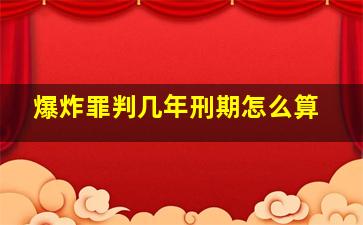 爆炸罪判几年刑期怎么算