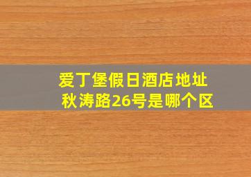 爱丁堡假日酒店地址秋涛路26号是哪个区