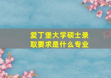 爱丁堡大学硕士录取要求是什么专业