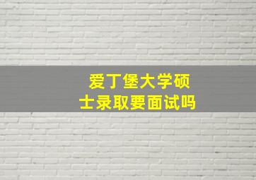 爱丁堡大学硕士录取要面试吗