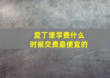 爱丁堡学费什么时候交费最便宜的