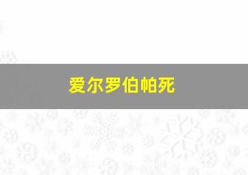 爱尔罗伯帕死