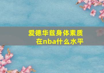 爱德华兹身体素质在nba什么水平