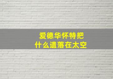 爱德华怀特把什么遗落在太空